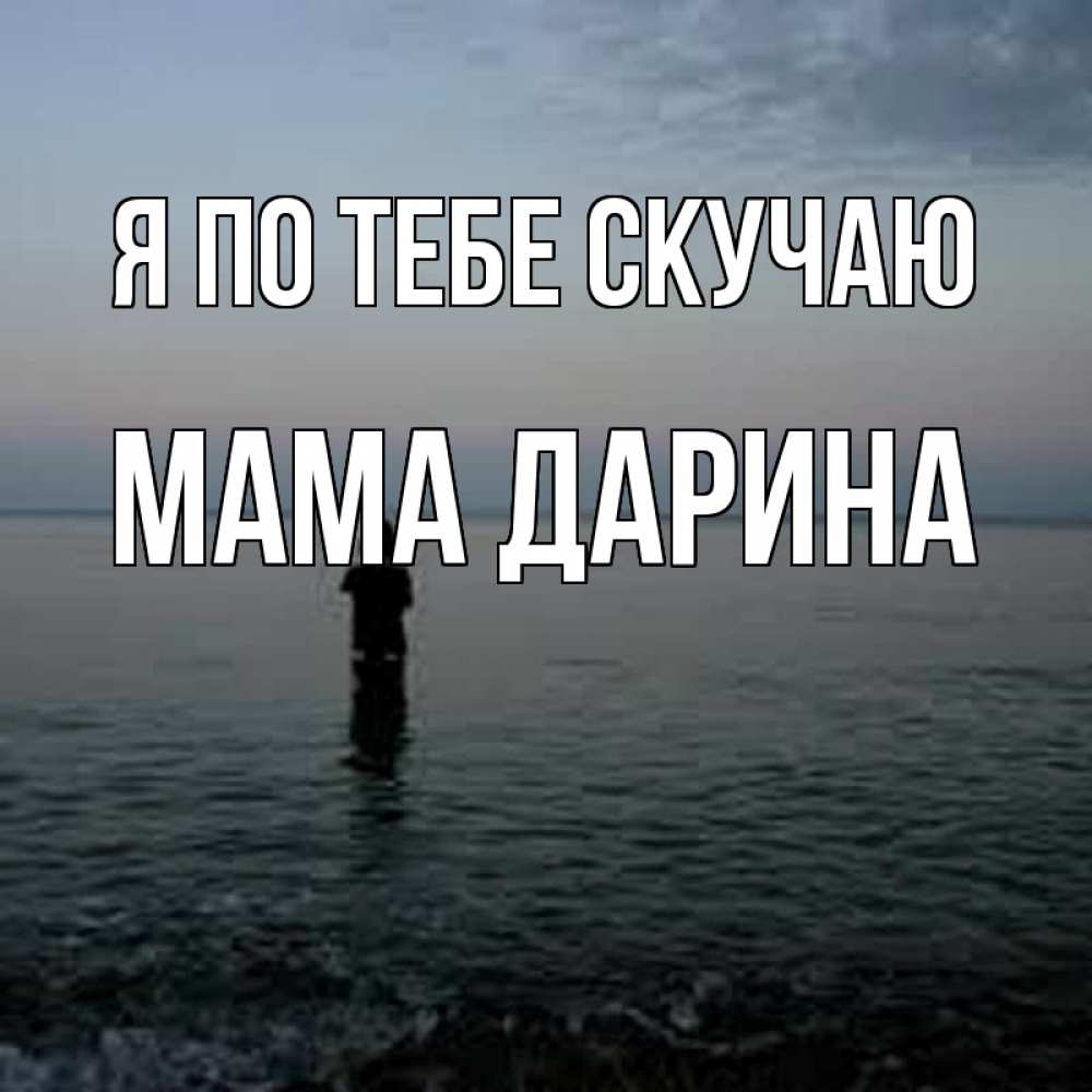 Открытка на каждый день с именем, Мама-Дарина Я по тебе скучаю скука Прикольная открытка с пожеланием онлайн скачать бесплатно 