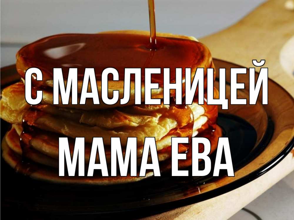 Открытка на каждый день с именем, Мама-Ева С масленицей блины Прикольная открытка с пожеланием онлайн скачать бесплатно 