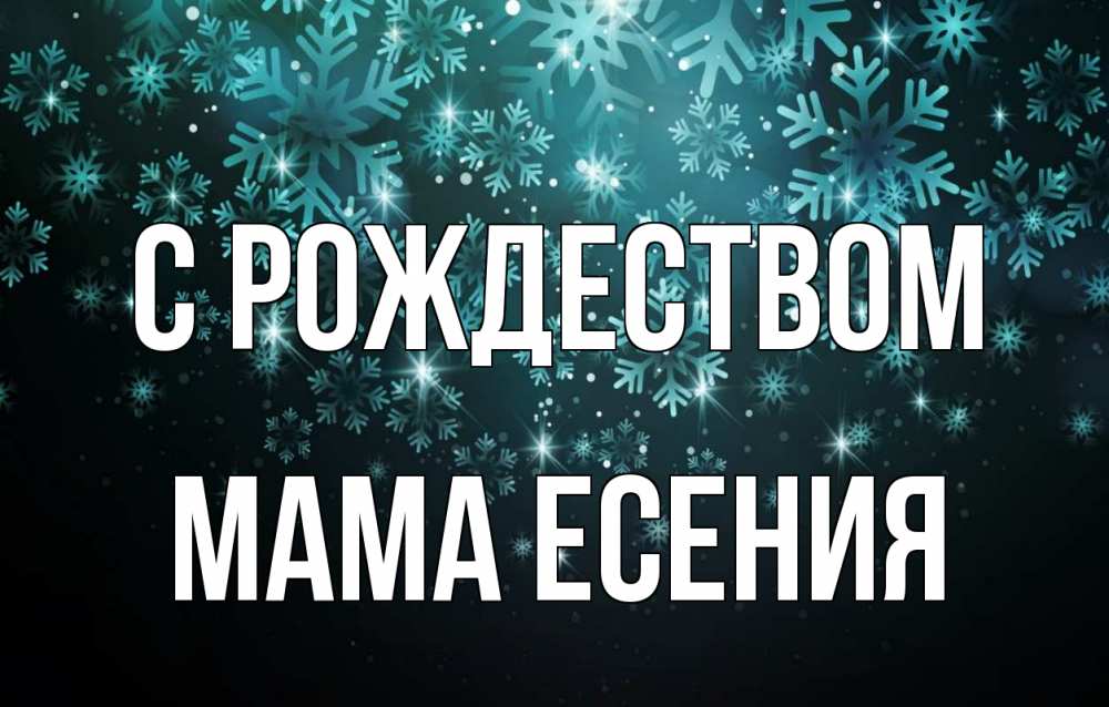 Открытка на каждый день с именем, Мама-Есения С рождеством Снежинки Прикольная открытка с пожеланием онлайн скачать бесплатно 