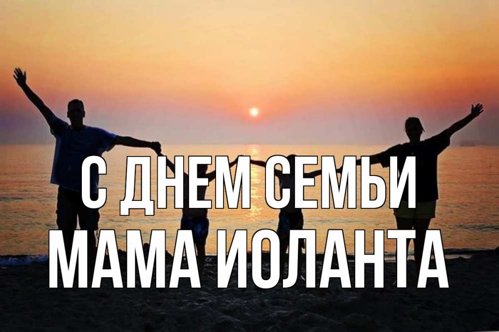 Открытка на каждый день с именем, Мама-Иоланта С днем семьи мама, папа, дети, дочка,сын, море, пляж, закат Прикольная открытка с пожеланием онлайн скачать бесплатно 