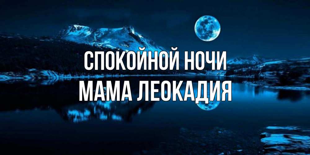 Открытка на каждый день с именем, Мама-Леокадия Спокойной ночи луна, озеро, горы Прикольная открытка с пожеланием онлайн скачать бесплатно 