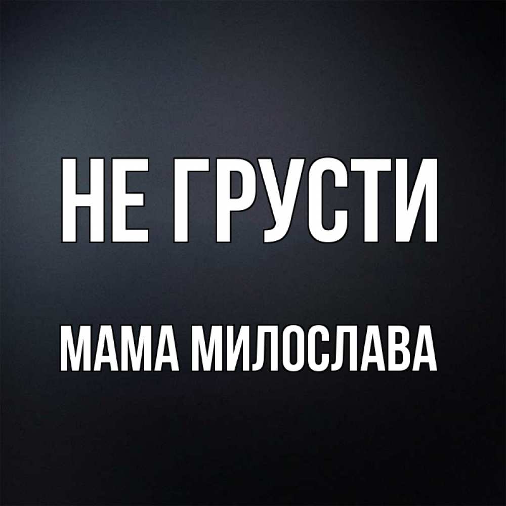 Открытка на каждый день с именем, Мама-Милослава Не грусти Градиент серый Прикольная открытка с пожеланием онлайн скачать бесплатно 