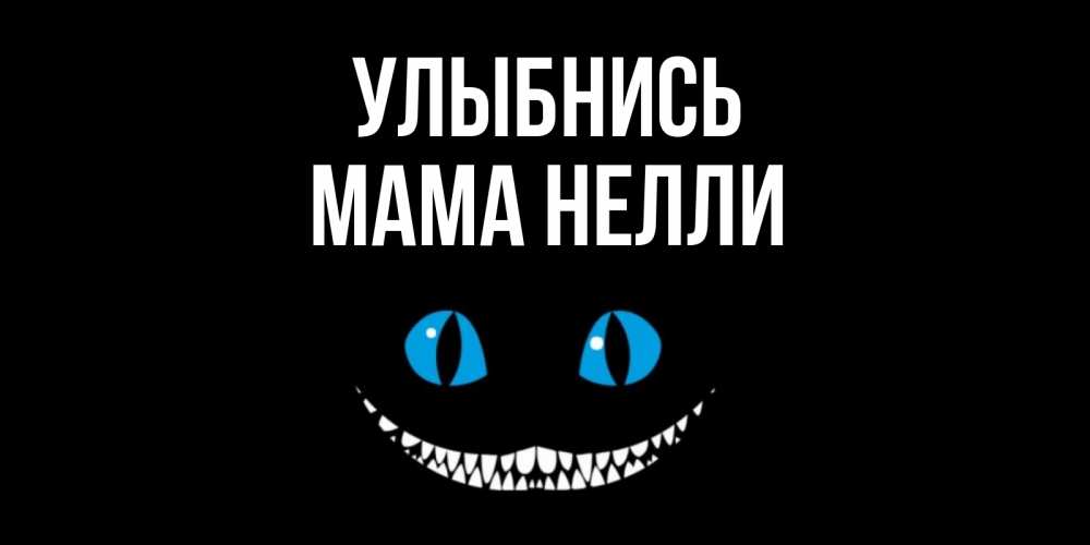 Открытка на каждый день с именем, Мама-Нелли Улыбнись кот улыбается Прикольная открытка с пожеланием онлайн скачать бесплатно 
