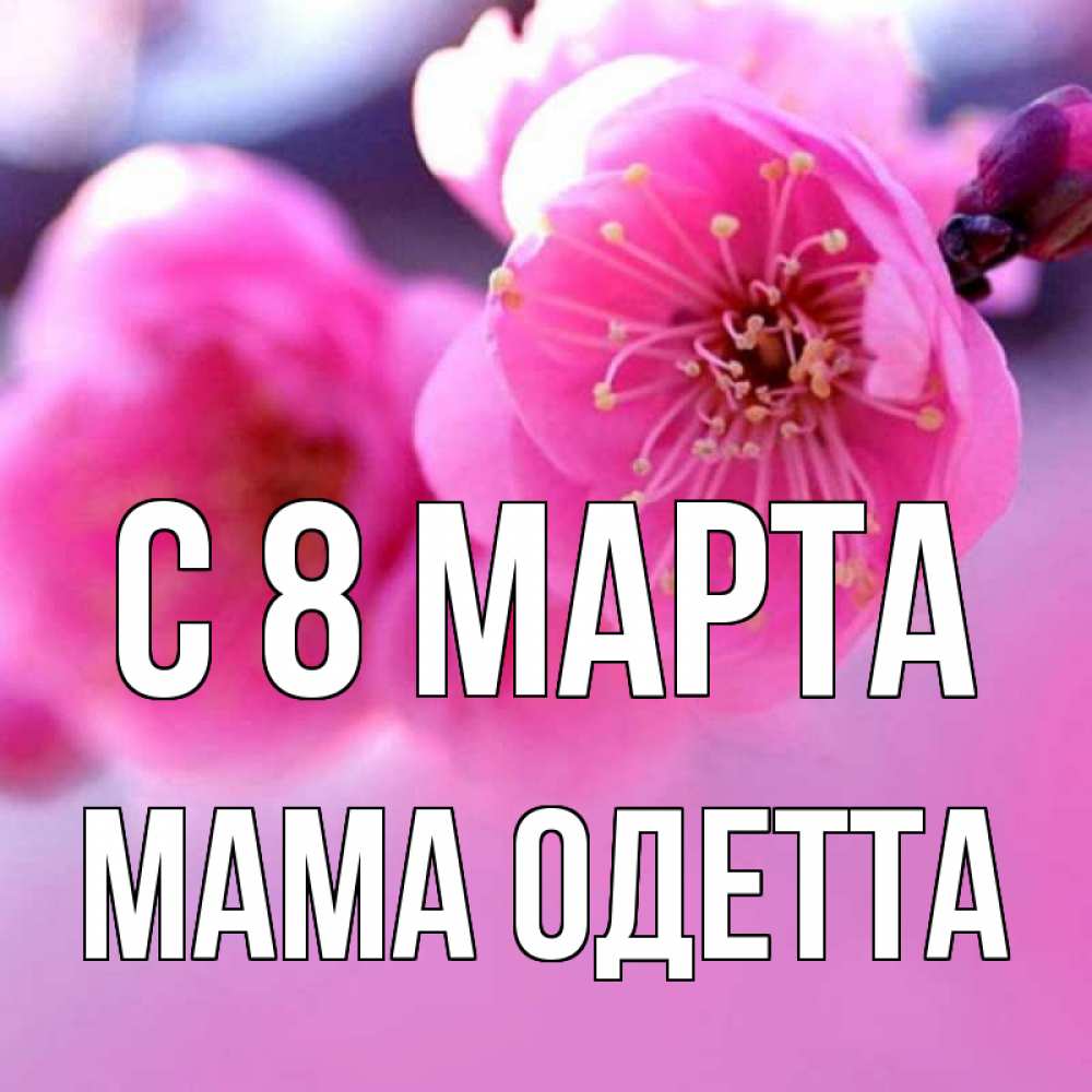 Открытка на каждый день с именем, Мама-Одетта С 8 марта международный женский день Прикольная открытка с пожеланием онлайн скачать бесплатно 