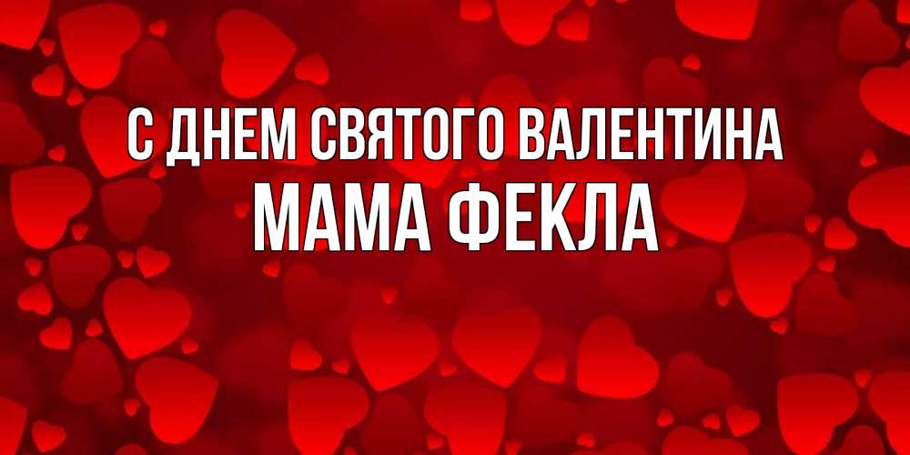 Открытка на каждый день с именем, Мама-Фекла С днем Святого Валентина новые бесплатные открытки на 14 февраля, день всех влюбленных Прикольная открытка с пожеланием онлайн скачать бесплатно 
