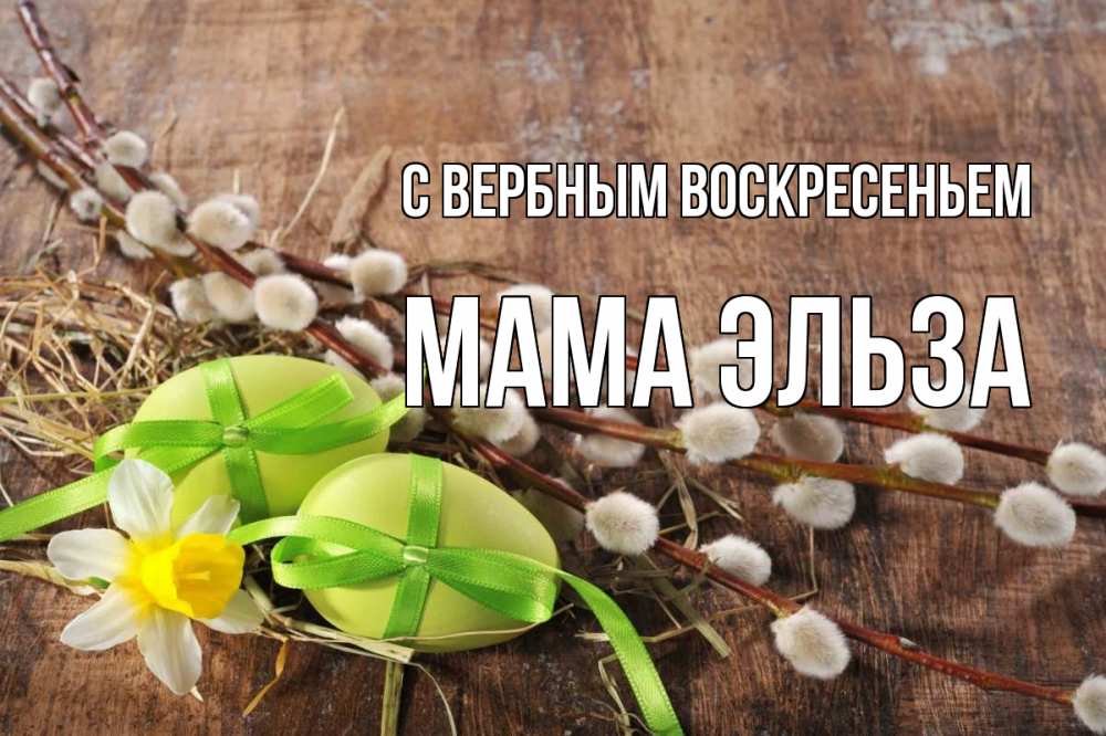 Открытка на каждый день с именем, Мама-Эльза С вербным воскресеньем верба Прикольная открытка с пожеланием онлайн скачать бесплатно 