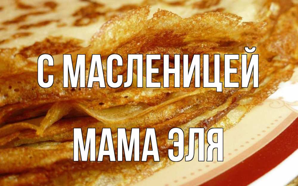 Открытка на каждый день с именем, Мама-Эля С масленицей блины Прикольная открытка с пожеланием онлайн скачать бесплатно 