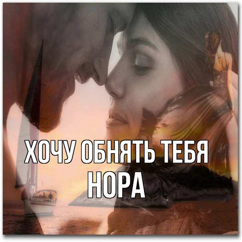 Открытка на каждый день с именем, Нора Хочу обнять тебя возлюбленные Прикольная открытка с пожеланием онлайн скачать бесплатно 