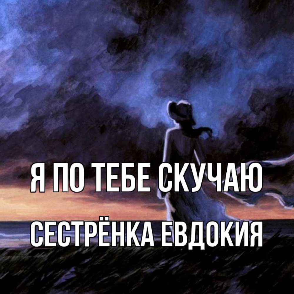 Открытка на каждый день с именем, Сестрёнка-Евдокия Я по тебе скучаю тут 2 Прикольная открытка с пожеланием онлайн скачать бесплатно 