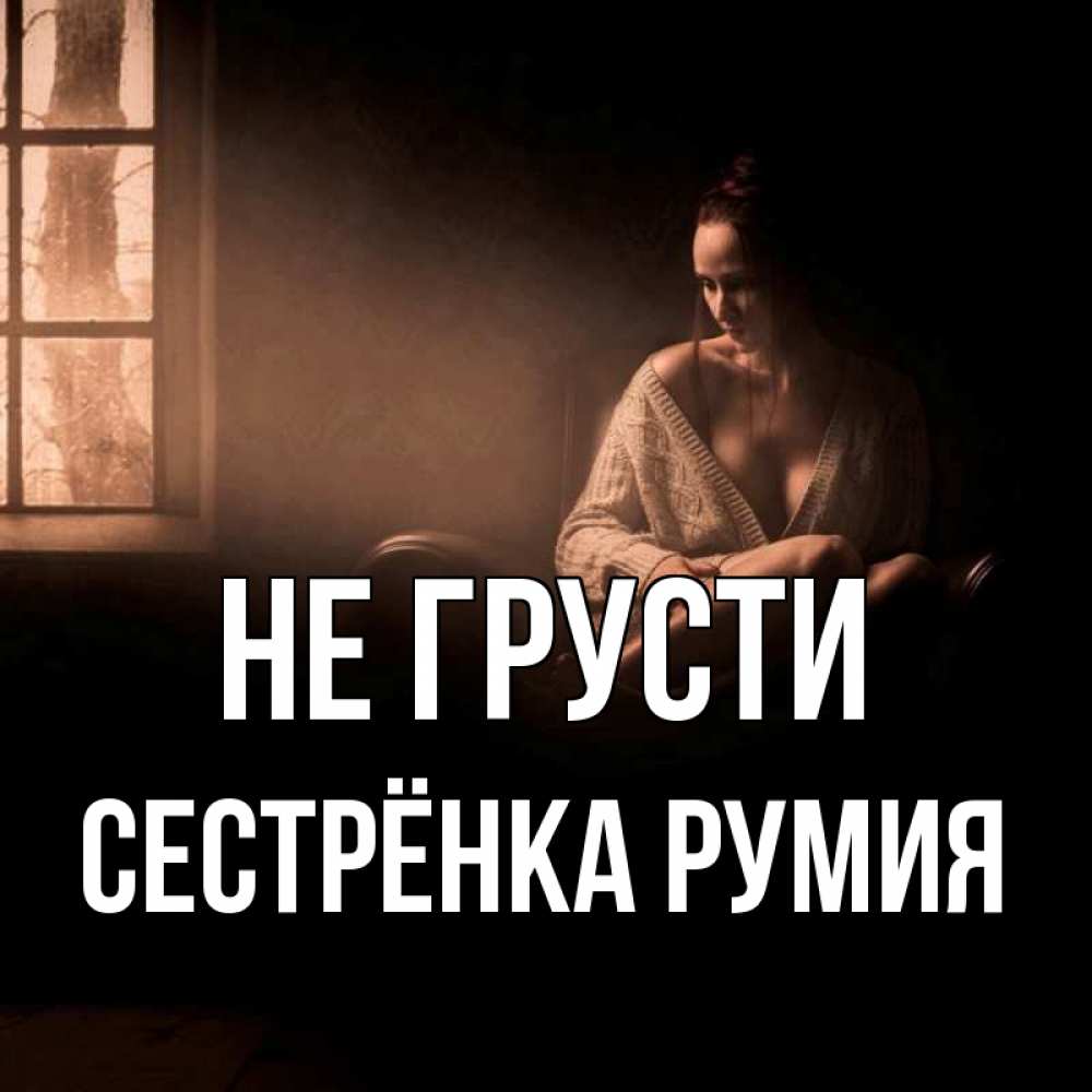 Открытка на каждый день с именем, Сестрёнка-Румия Не грусти сидя у окна Прикольная открытка с пожеланием онлайн скачать бесплатно 