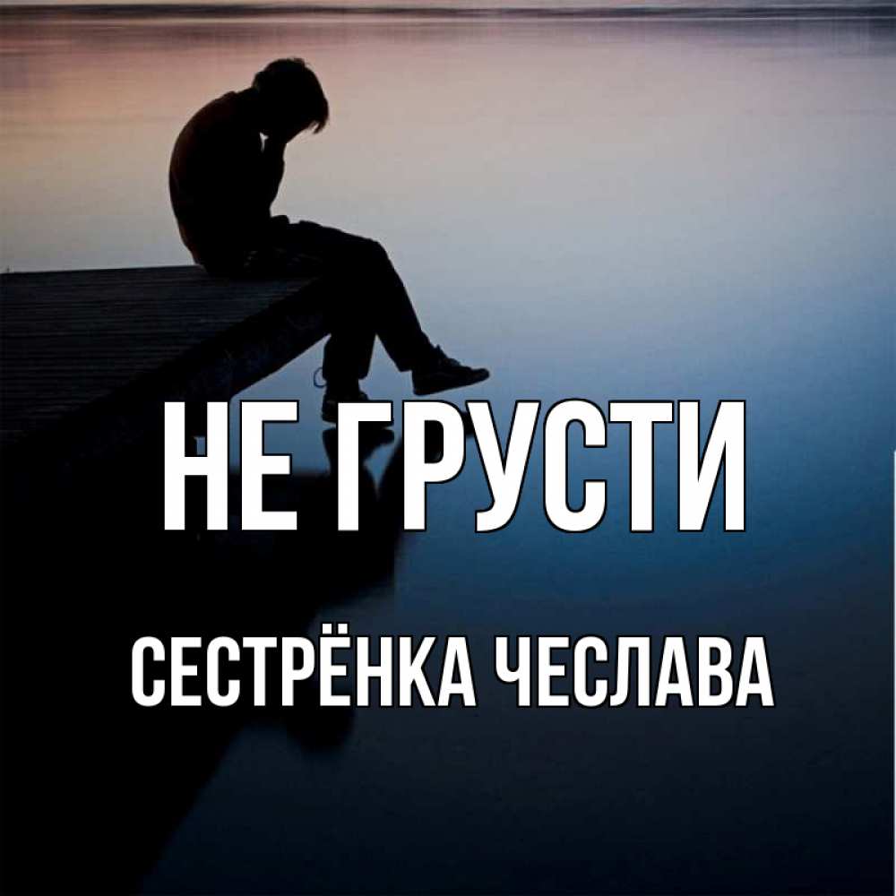 Открытка на каждый день с именем, Сестрёнка-Чеслава Не грусти печаль Прикольная открытка с пожеланием онлайн скачать бесплатно 