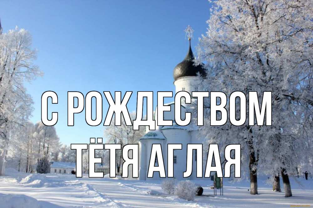 Открытка на каждый день с именем, Тётя-Аглая С рождеством Рождество, церковь, храм, зимний лес Прикольная открытка с пожеланием онлайн скачать бесплатно 