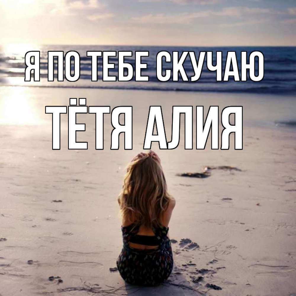 Открытка на каждый день с именем, Тётя-Алия Я по тебе скучаю тебя 1 Прикольная открытка с пожеланием онлайн скачать бесплатно 