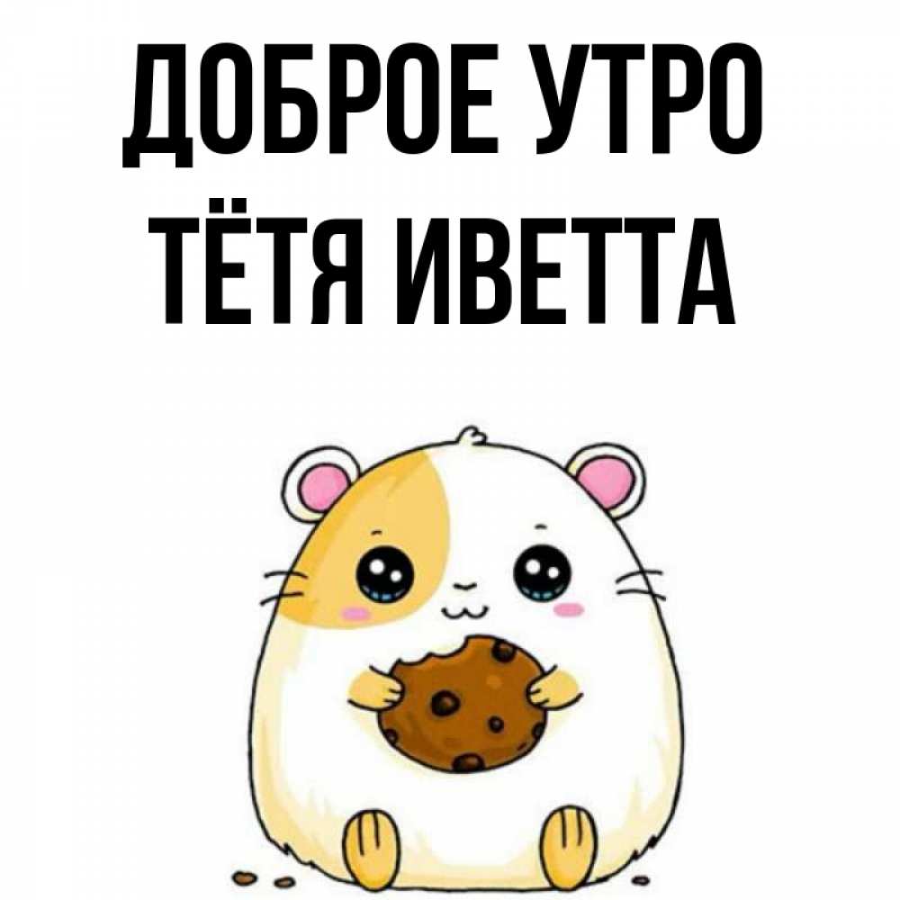 Открытка на каждый день с именем, Тётя-Иветта Доброе утро есть печеньку. Утречко Прикольная открытка с пожеланием онлайн скачать бесплатно 