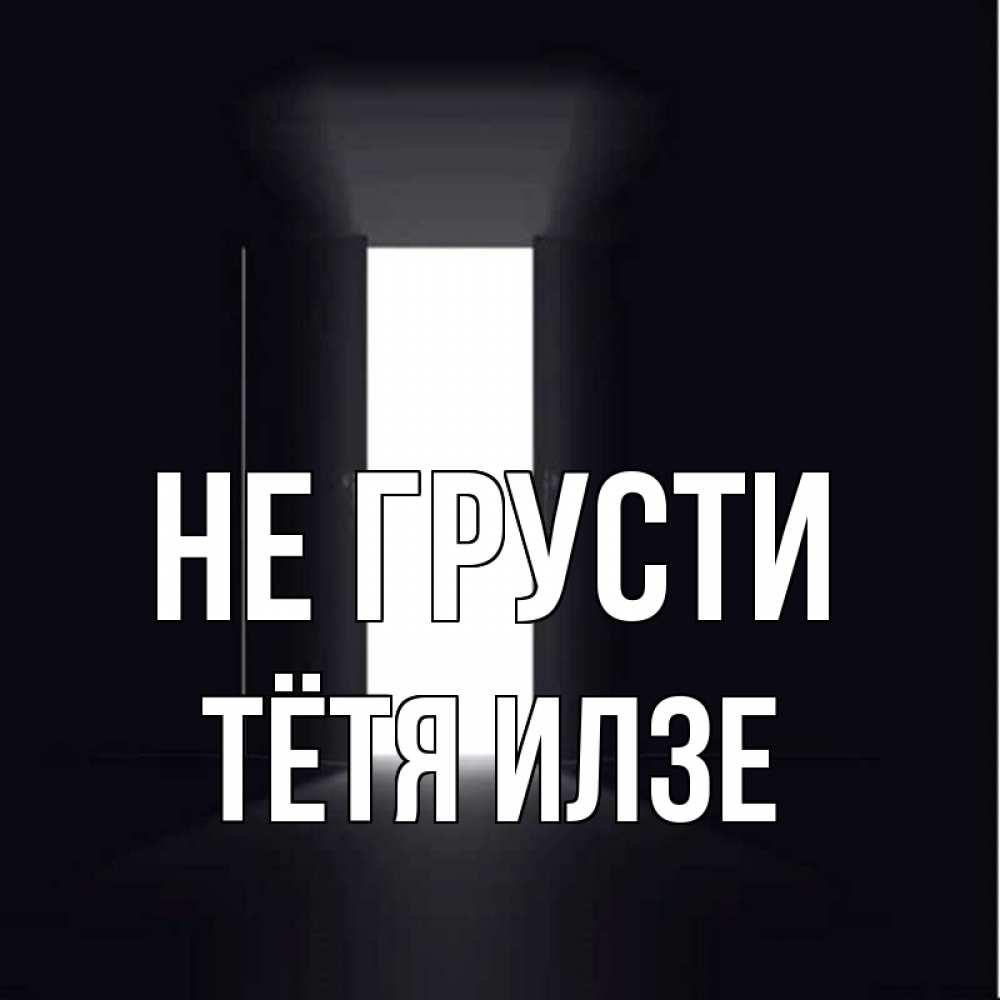 Открытка на каждый день с именем, Тётя-Илзе Не грусти открытая дверь Прикольная открытка с пожеланием онлайн скачать бесплатно 