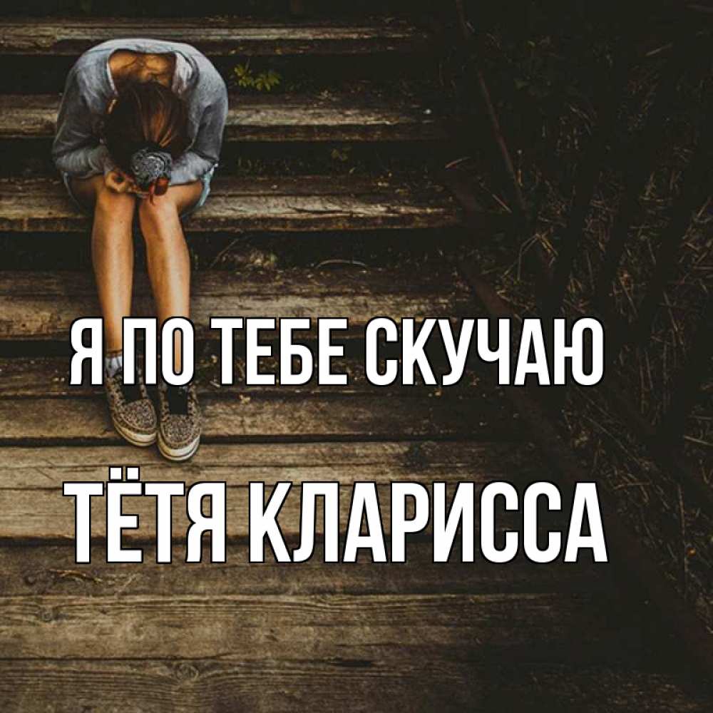 Открытка на каждый день с именем, Тётя-Кларисса Я по тебе скучаю грущу Прикольная открытка с пожеланием онлайн скачать бесплатно 