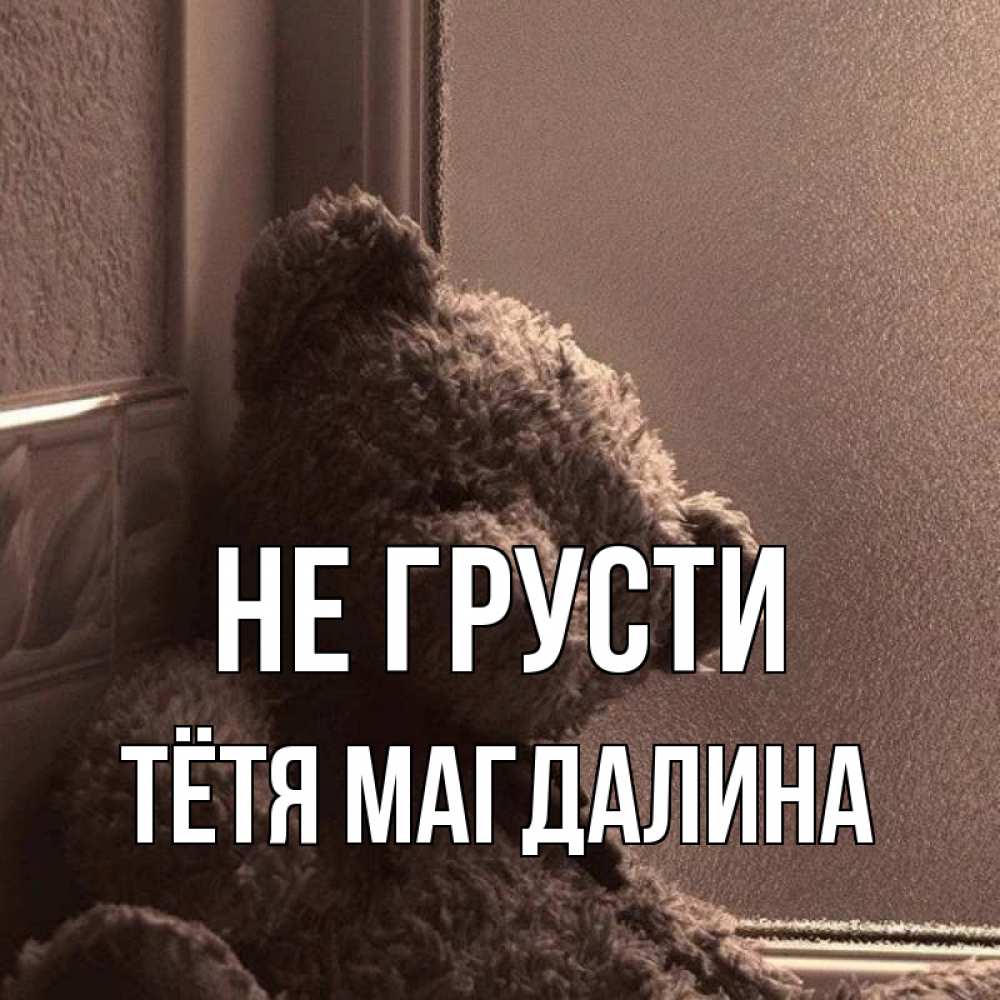 Открытка на каждый день с именем, Тётя-Магдалина Не грусти стекол рефленое Прикольная открытка с пожеланием онлайн скачать бесплатно 