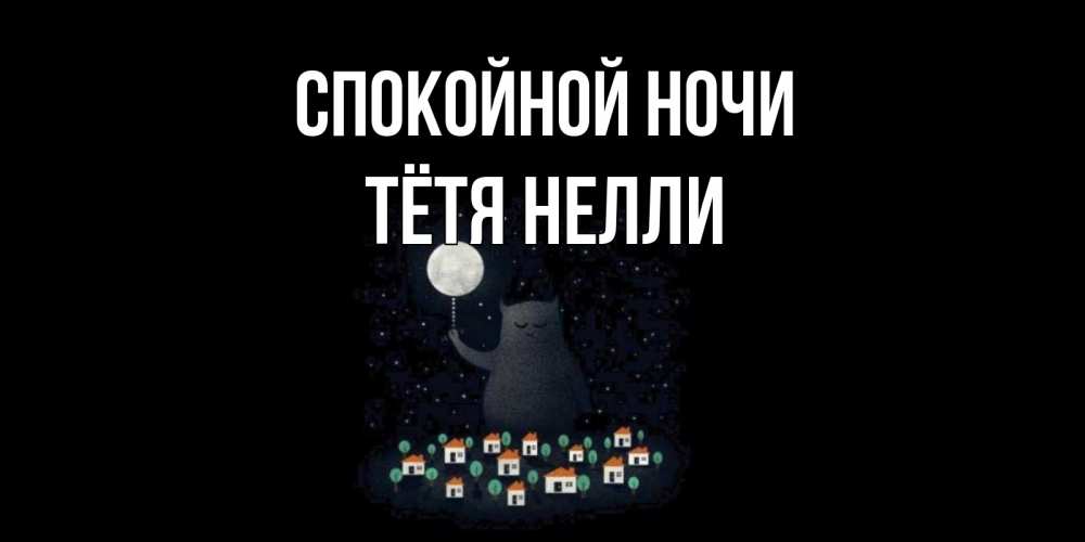 Открытка на каждый день с именем, Тётя-Нелли Спокойной ночи кот,луна, ночь, звезды Прикольная открытка с пожеланием онлайн скачать бесплатно 