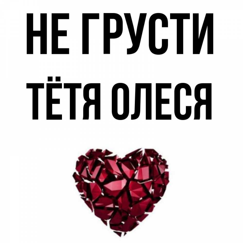 Открытка на каждый день с именем, Тётя-Олеся Не грусти рубиновое сердечко Прикольная открытка с пожеланием онлайн скачать бесплатно 