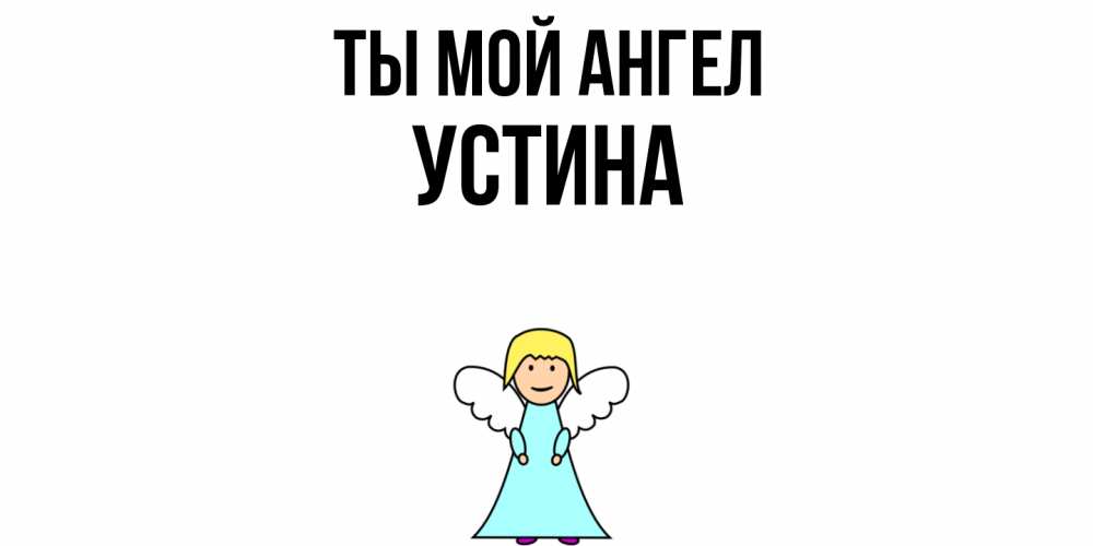 Открытка на каждый день с именем, Устина Ты мой ангел ангел Прикольная открытка с пожеланием онлайн скачать бесплатно 