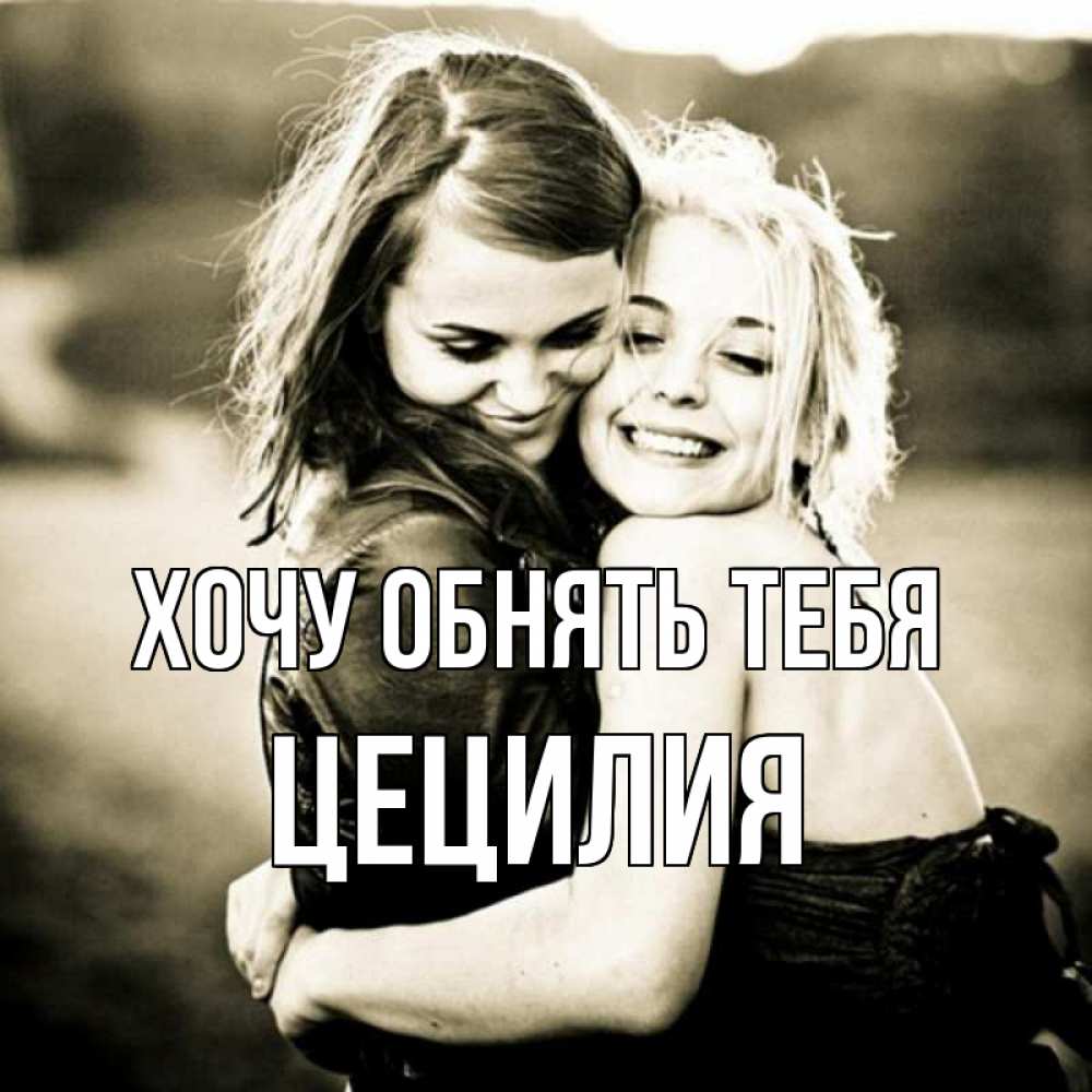 Открытка на каждый день с именем, Цецилия Хочу обнять тебя девочки обнимаются Прикольная открытка с пожеланием онлайн скачать бесплатно 