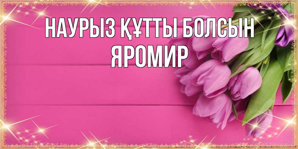 Открытка на каждый день с именем, Яромир Наурыз құтты болсын открытка для фотошопа с подписью Прикольная открытка с пожеланием онлайн скачать бесплатно 