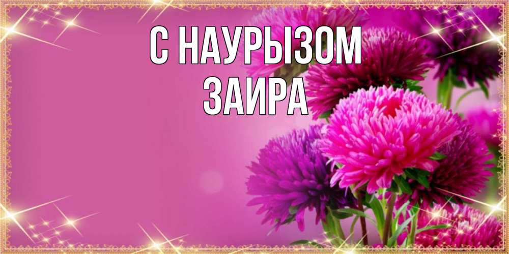 Открытка на каждый день с именем, Заира С наурызом садовые цветы на праздник весны наурыз Прикольная открытка с пожеланием онлайн скачать бесплатно 
