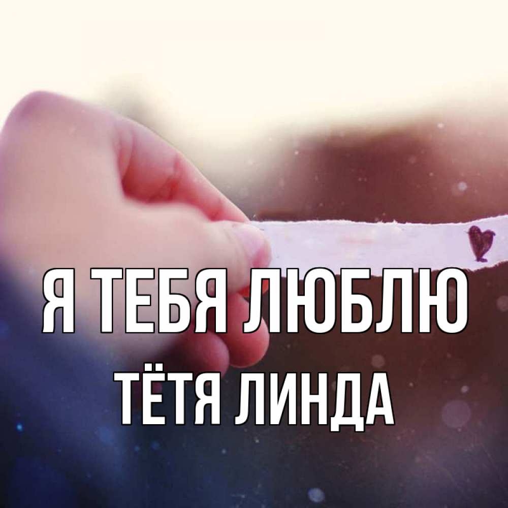 Открытка на каждый день с именем, Тётя-Линда Я тебя люблю для тебя Прикольная открытка с пожеланием онлайн скачать бесплатно 