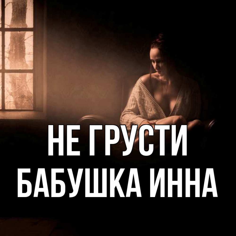 Открытка на каждый день с именем, Бабушка-Инна Не грусти сидя у окна Прикольная открытка с пожеланием онлайн скачать бесплатно 