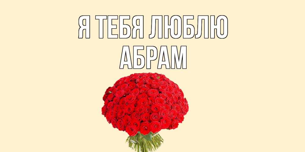 Открытка на каждый день с именем, Абрам Я тебя люблю розы Прикольная открытка с пожеланием онлайн скачать бесплатно 
