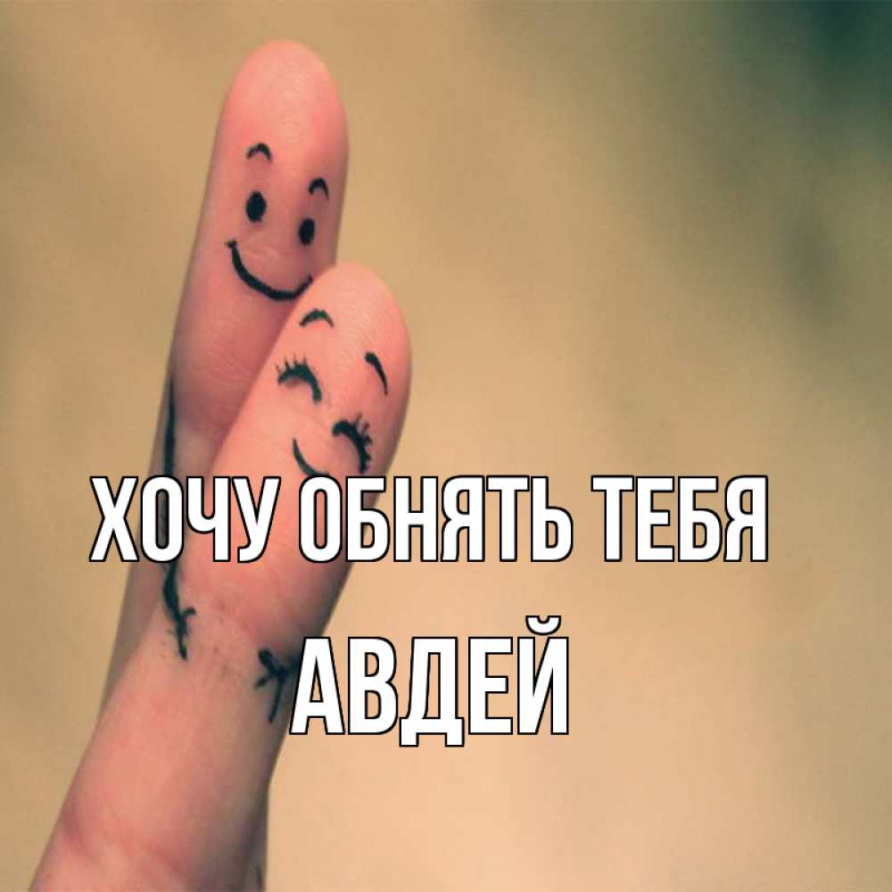 Открытка на каждый день с именем, Авдей Хочу обнять тебя рисунок на пальцах Прикольная открытка с пожеланием онлайн скачать бесплатно 