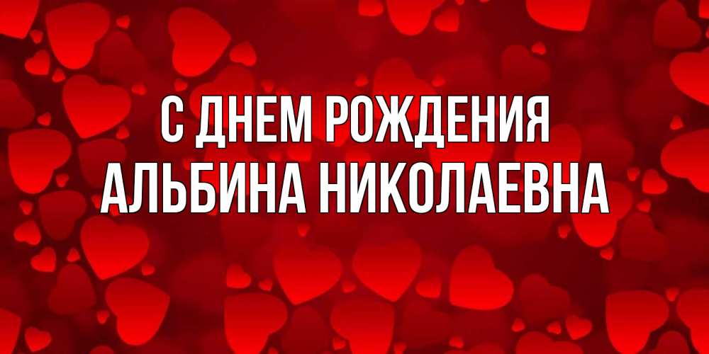Открытка на каждый день с именем, Альбина-Николаевна С днем рождения прекрасные сердечки на открытке с красным фоном Прикольная открытка с пожеланием онлайн скачать бесплатно 