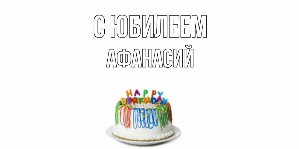 Открытка на каждый день с именем, Афанасий С юбилеем Тортик Прикольная открытка с пожеланием онлайн скачать бесплатно 
