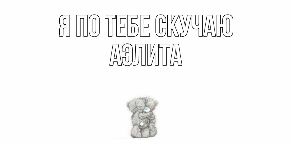 Открытка на каждый день с именем, Аэлита Я по тебе скучаю мишки Прикольная открытка с пожеланием онлайн скачать бесплатно 