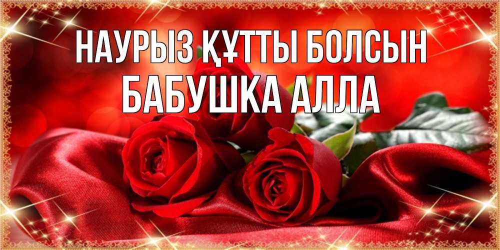 Открытка на каждый день с именем, Бабушка-Алла Наурыз құтты болсын открытка красного цвета с розами на наурыз Прикольная открытка с пожеланием онлайн скачать бесплатно 