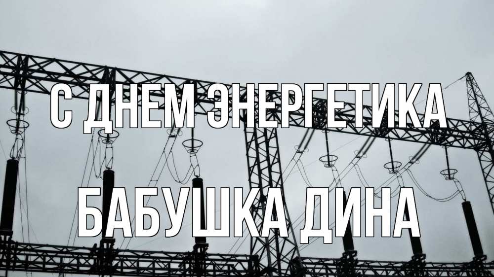 Открытка на каждый день с именем, Бабушка-Дина С днем энергетика энергетика Прикольная открытка с пожеланием онлайн скачать бесплатно 