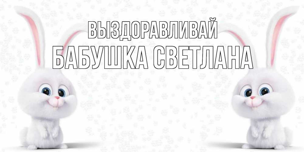 Открытка на каждый день с именем, Бабушка-Светлана Выздоравливай не болей с зайцем Прикольная открытка с пожеланием онлайн скачать бесплатно 