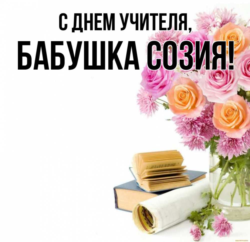 Открытка на каждый день с именем, Бабушка-Созия С днем учителя цветы Прикольная открытка с пожеланием онлайн скачать бесплатно 
