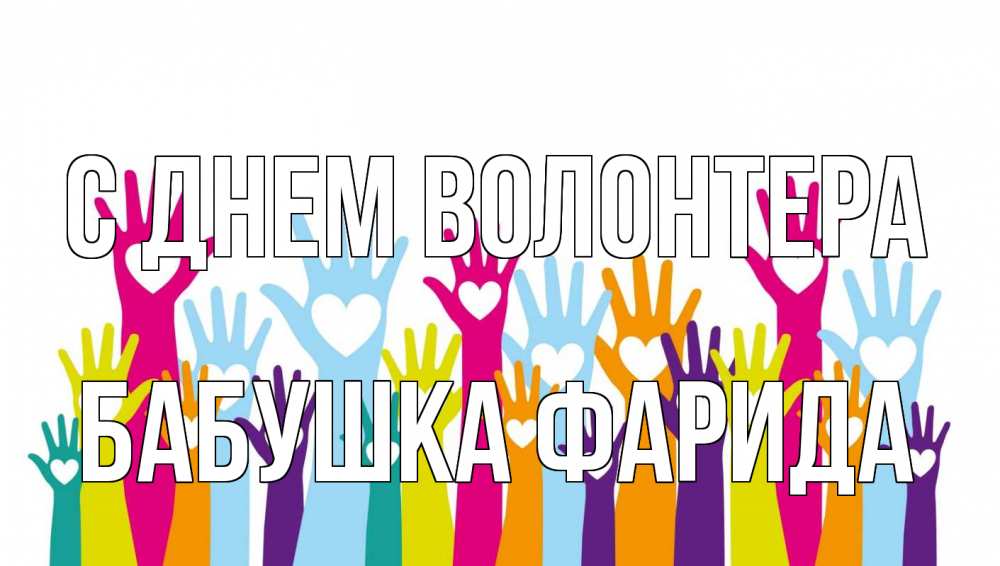 Открытка на каждый день с именем, Бабушка-Фарида С днем волонтера С днем волонтера Прикольная открытка с пожеланием онлайн скачать бесплатно 