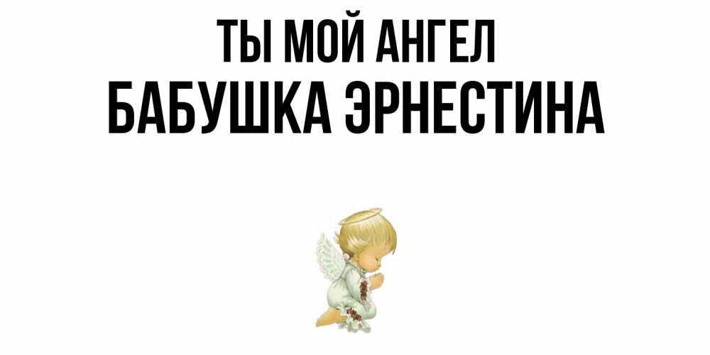 Открытка на каждый день с именем, Бабушка-Эрнестина Ты мой ангел ангел Прикольная открытка с пожеланием онлайн скачать бесплатно 