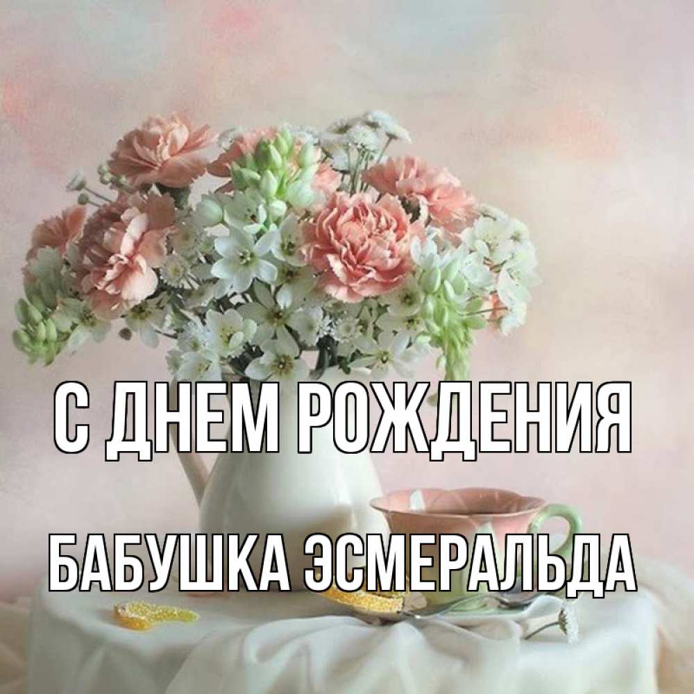 Открытка на каждый день с именем, Бабушка-Эсмеральда С днем рождения с цветами Прикольная открытка с пожеланием онлайн скачать бесплатно 