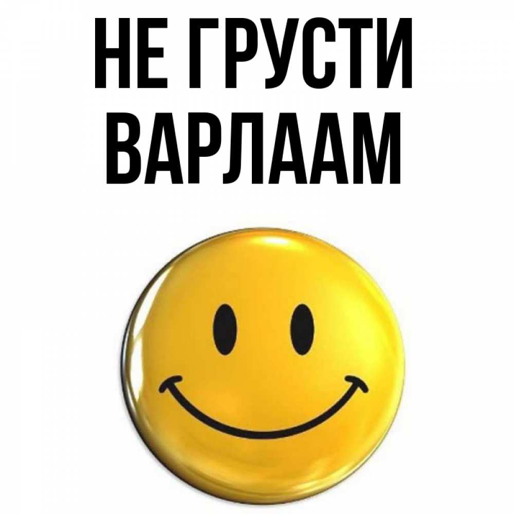 Открытка на каждый день с именем, Варлаам Не грусти триде смайл Прикольная открытка с пожеланием онлайн скачать бесплатно 