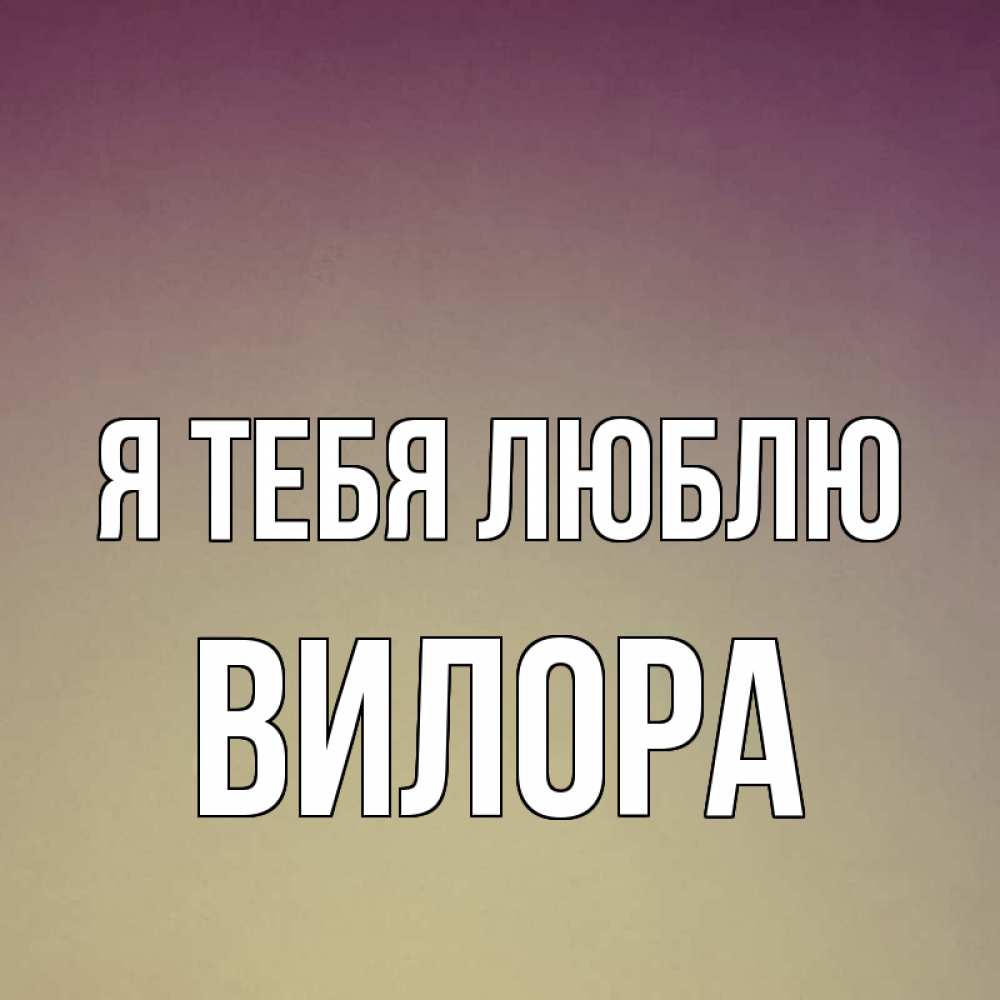 Открытка на каждый день с именем, Вилора Я тебя люблю для любимой Прикольная открытка с пожеланием онлайн скачать бесплатно 