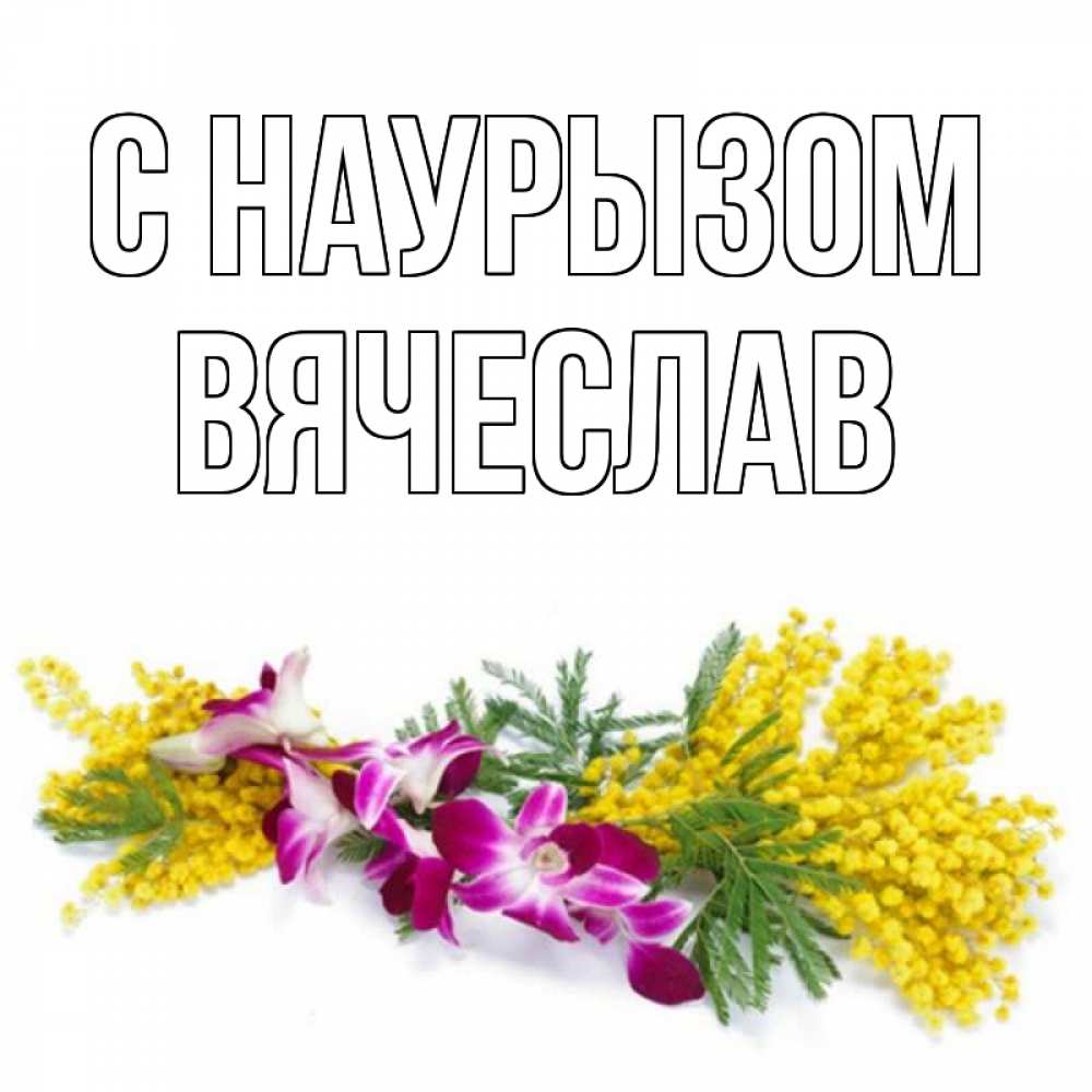 Открытка на каждый день с именем, Вячеслав С наурызом открытка на международный женский день с цветами  1 Прикольная открытка с пожеланием онлайн скачать бесплатно 