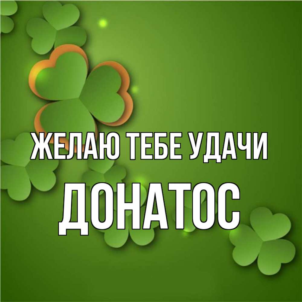 Открытка на каждый день с именем, Донатос Желаю тебе удачи много трехлистных листочков клевера Прикольная открытка с пожеланием онлайн скачать бесплатно 