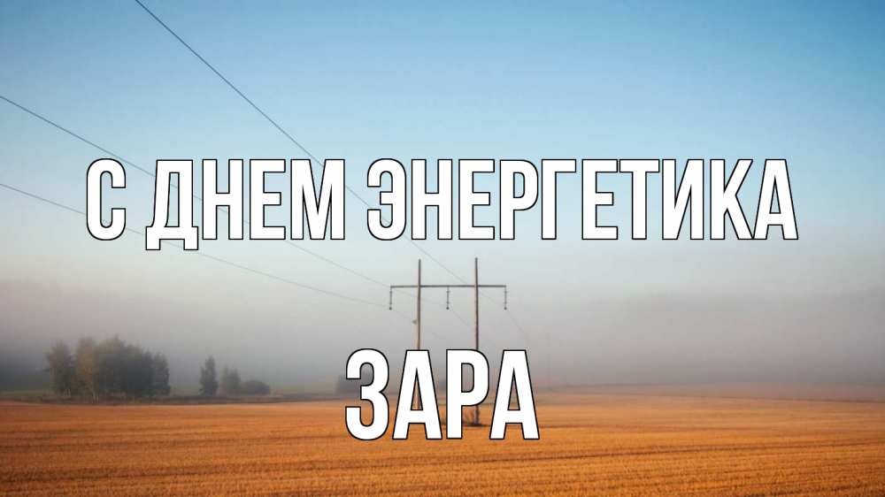 Открытка на каждый день с именем, Зара С днем энергетика ЛЭП столбы Прикольная открытка с пожеланием онлайн скачать бесплатно 