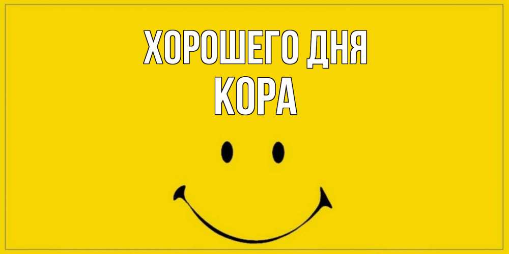 Открытка на каждый день с именем, Кора Хорошего дня улыбка Прикольная открытка с пожеланием онлайн скачать бесплатно 