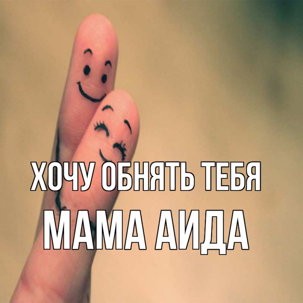Открытка на каждый день с именем, Мама-Аида Хочу обнять тебя рисунок на пальцах Прикольная открытка с пожеланием онлайн скачать бесплатно 