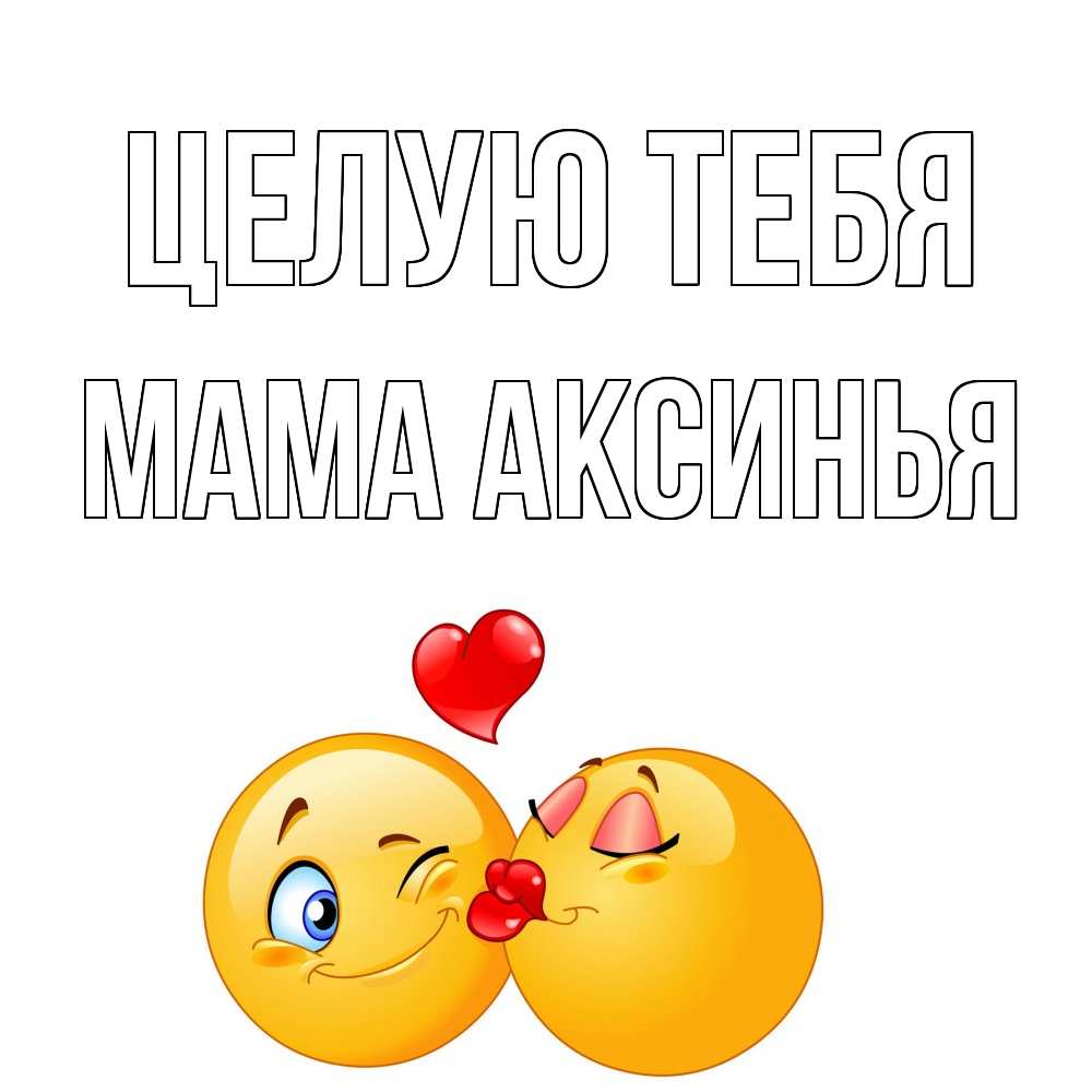 Открытка на каждый день с именем, Мама-Аксинья Целую тебя поцелуйчик Прикольная открытка с пожеланием онлайн скачать бесплатно 