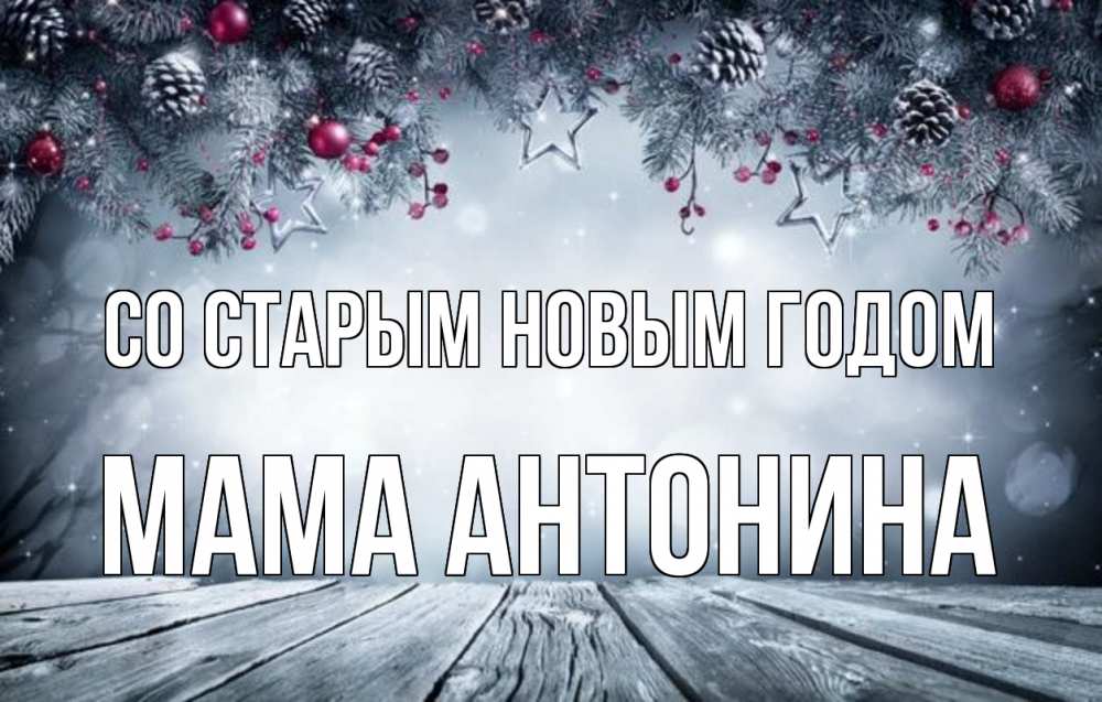 Открытка на каждый день с именем, Мама-Антонина Со старым новым годом старый новый год Прикольная открытка с пожеланием онлайн скачать бесплатно 
